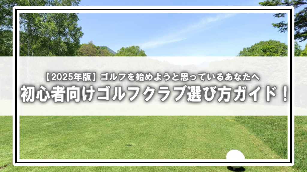 【2025年版】超初心者が選ぶべきゴルフクラブとは?絶対に失敗しない選び方ガイド!