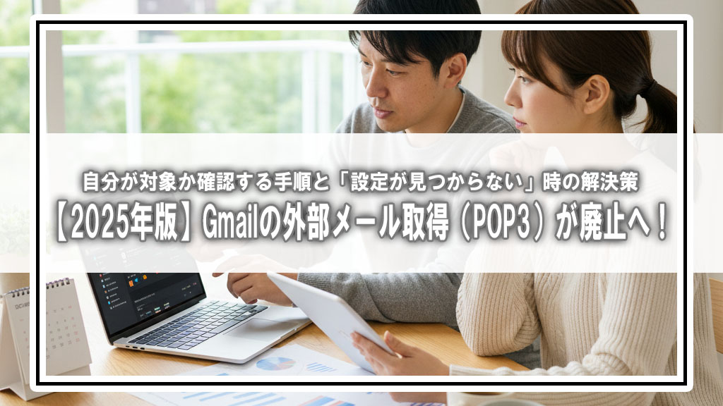 【2025年版】Gmailの外部メール取得（POP3）が廃止へ！自分が対象か確認する手順と「設定が見つからない」時の解決策