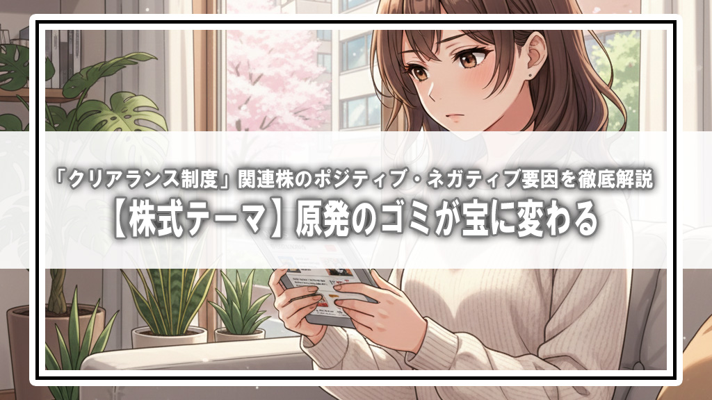 【株式テーマ】原発のゴミが宝に変わる？「クリアランス制度」関連株のポジティブ・ネガティブ要因を徹底解説